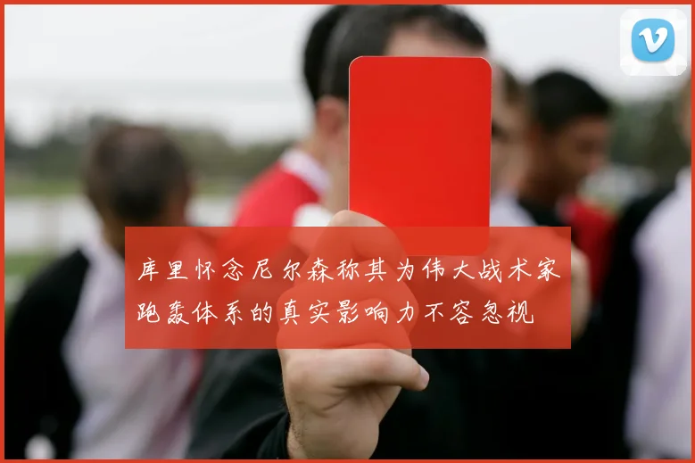 库里怀念尼尔森称其为伟大战术家跑轰体系的真实影响力不容忽视