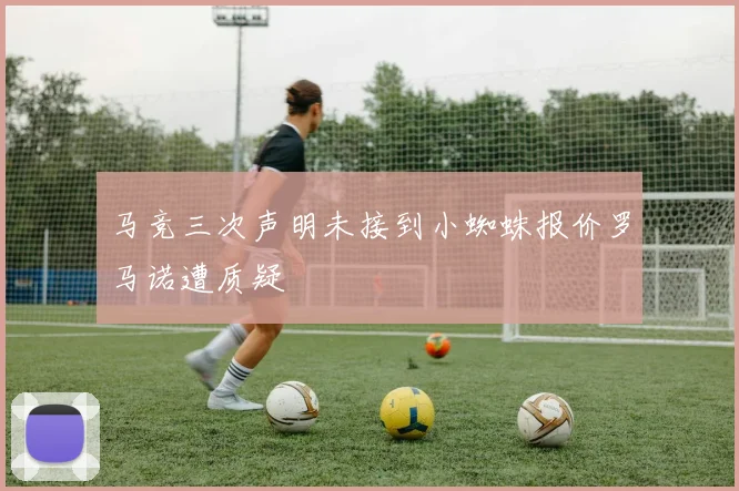 马竞三次声明未接到小蜘蛛报价罗马诺遭质疑