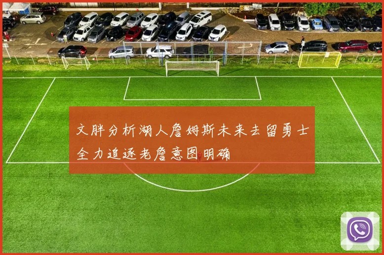 文胖分析湖人詹姆斯未来去留勇士全力追逐老詹意图明确