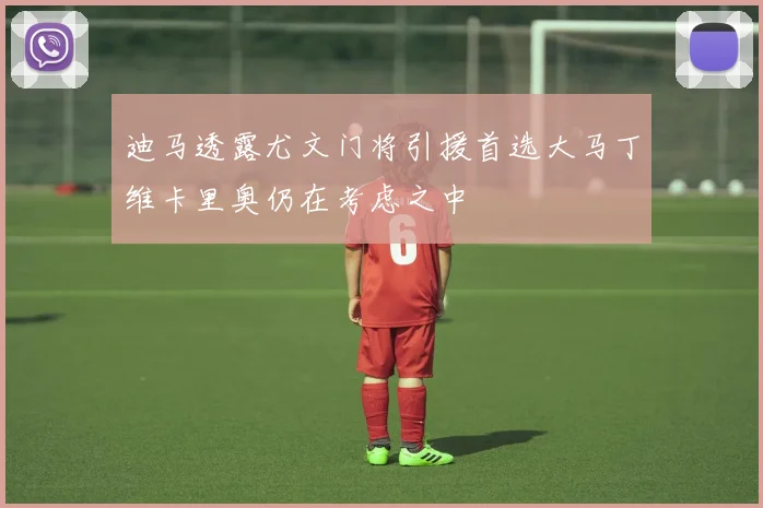 迪马透露尤文门将引援首选大马丁维卡里奥仍在考虑之中