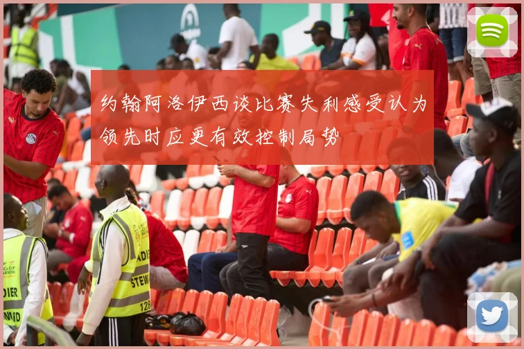 约翰阿洛伊西谈比赛失利感受认为领先时应更有效控制局势