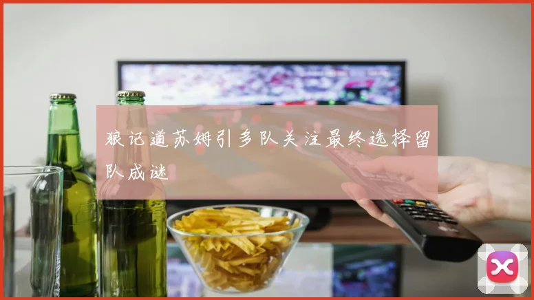 狼记道苏姆引多队关注最终选择留队成谜