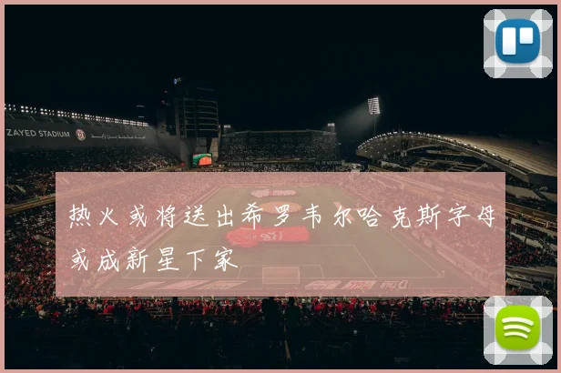 热火或将送出希罗韦尔哈克斯字母或成新星下家