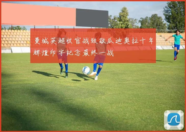 曼城英超收官战致敬瓜迪奥拉十年辉煌印字纪念最终一战