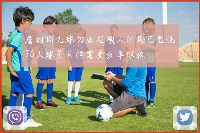 詹姆斯无球打法在湖人时期已显现76人球员同样需要分享球权