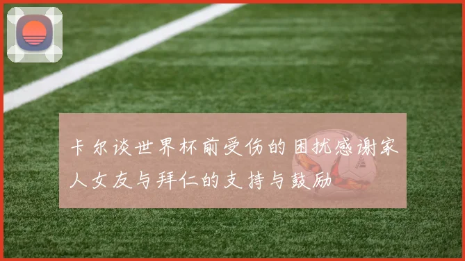 卡尔谈世界杯前受伤的困扰感谢家人女友与拜仁的支持与鼓励