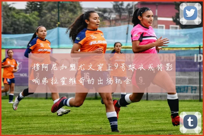 穆阿尼加盟尤文穿上9号球衣或将影响弗拉霍维奇的出场机会
